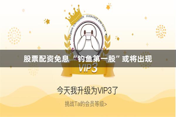 股票配资免息 “钓鱼第一股”或将出现