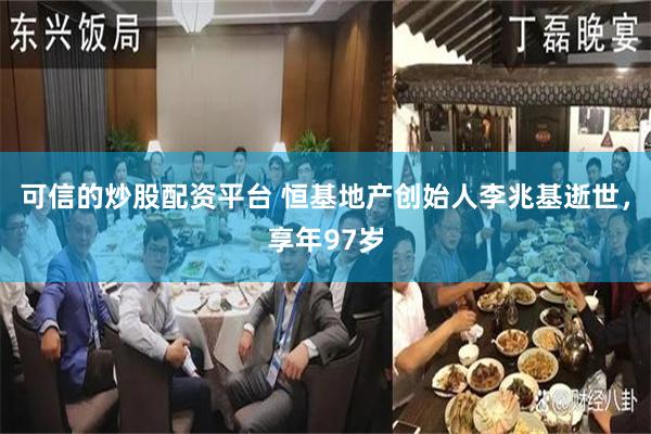 可信的炒股配资平台 恒基地产创始人李兆基逝世，享年97岁