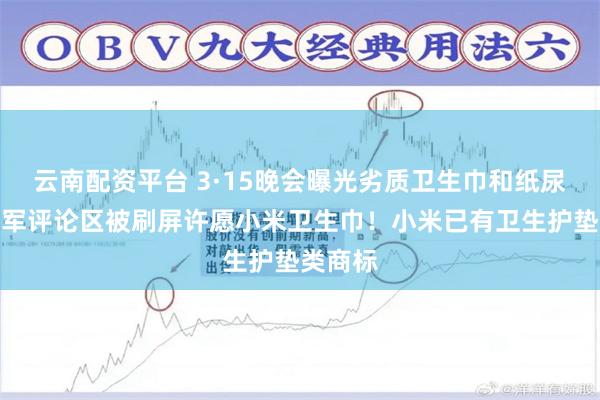 云南配资平台 3·15晚会曝光劣质卫生巾和纸尿裤，雷军评论区被刷屏许愿小米卫生巾！小米已有卫生护垫类商标