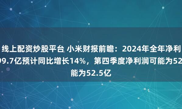 线上配资炒股平台 小米财报前瞻：2024年全年净利润199.7亿预计同比增长14%，第四季度净利润可能为52.5亿