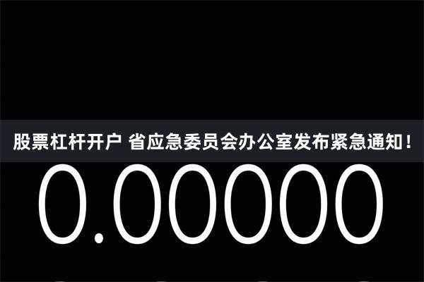 股票杠杆开户 省应急委员会办公室发布紧急通知！