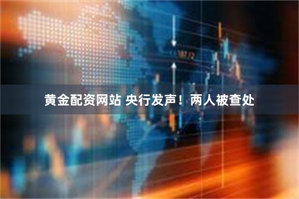 黄金配资网站 央行发声！两人被查处