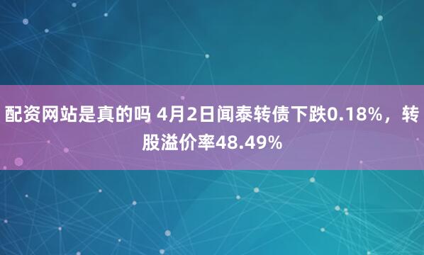 配资网站是真的吗 4月2日闻泰转债下跌0.18%，转股溢价率48.49%
