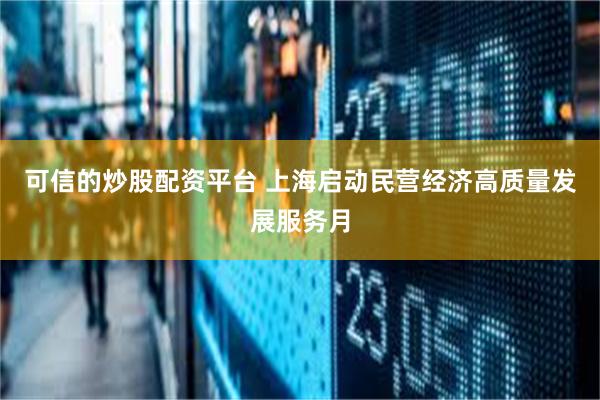 可信的炒股配资平台 上海启动民营经济高质量发展服务月
