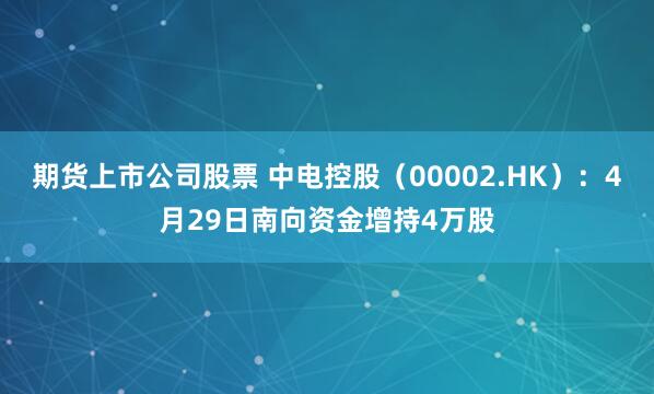 期货上市公司股票 中电控股（00002.HK）：4月29日南向资金增持4万股