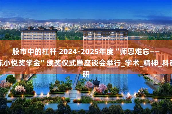 股市中的杠杆 2024-2025年度“师恩难忘——陈小悦奖学金”颁奖仪式暨座谈会举行_学术_精神_科研
