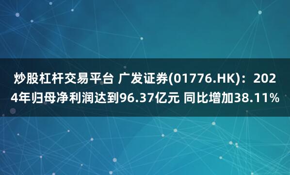 炒股杠杆交易平台 广发证券(01776.HK)：2024年归母净利润达到96.37亿元 同比增加38.11%