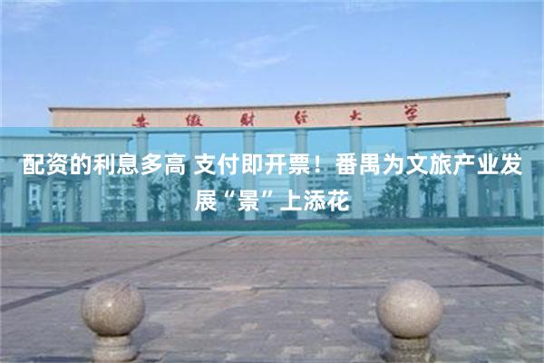 配资的利息多高 支付即开票！番禺为文旅产业发展“景”上添花