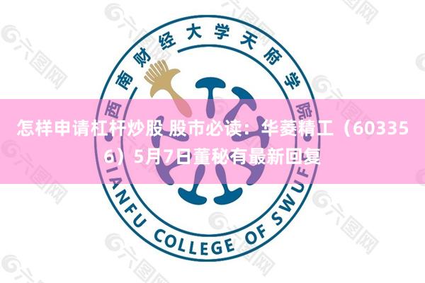 怎样申请杠杆炒股 股市必读：华菱精工（603356）5月7日董秘有最新回复