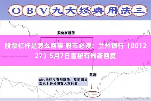 股票杠杆是怎么回事 股市必读：兰州银行（001227）5月7日董秘有最新回复