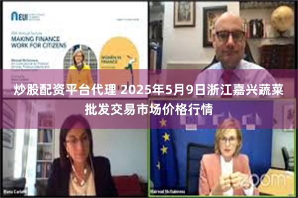 炒股配资平台代理 2025年5月9日浙江嘉兴蔬菜批发交易市场价格行情