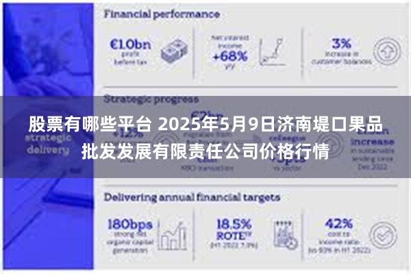 股票有哪些平台 2025年5月9日济南堤口果品批发发展有限责任公司价格行情