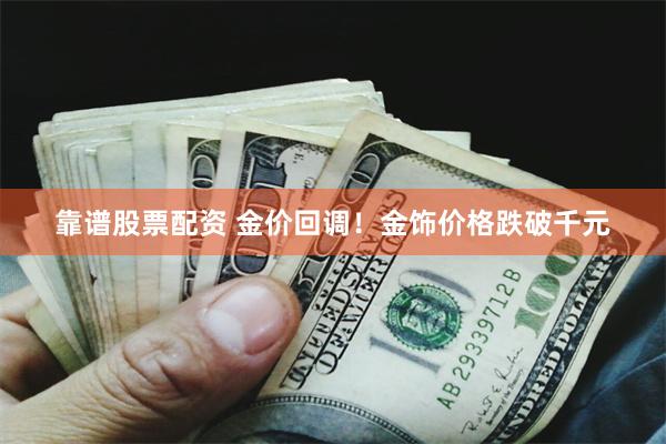 靠谱股票配资 金价回调！金饰价格跌破千元