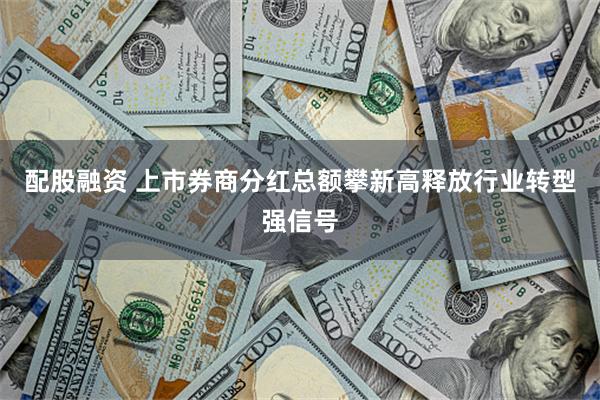 配股融资 上市券商分红总额攀新高释放行业转型强信号
