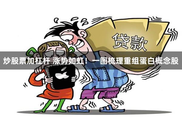 炒股票加杠杆 涨势如虹！一图梳理重组蛋白概念股