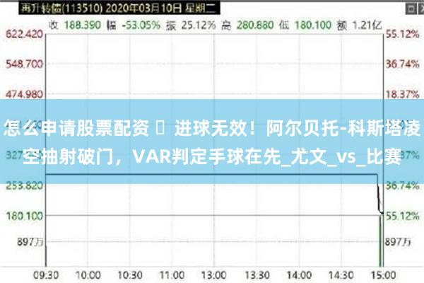 怎么申请股票配资 ️进球无效！阿尔贝托-科斯塔凌空抽射破门，VAR判定手球在先_尤文_vs_比赛