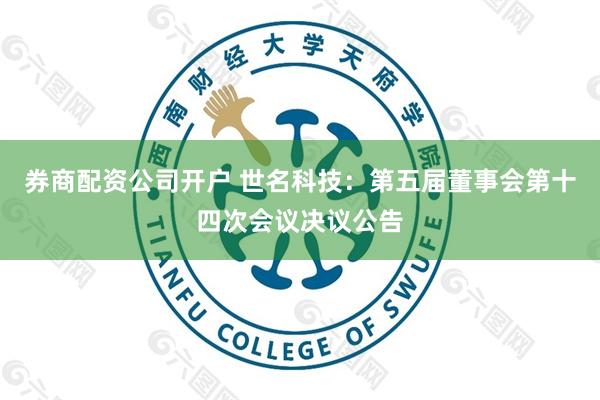 券商配资公司开户 世名科技：第五届董事会第十四次会议决议公告