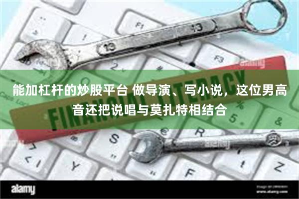 能加杠杆的炒股平台 做导演、写小说，这位男高音还把说唱与莫扎特相结合