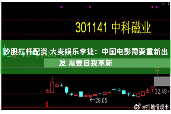 炒股杠杆配资 大麦娱乐李捷：中国电影需要重新出发 需要自我革新