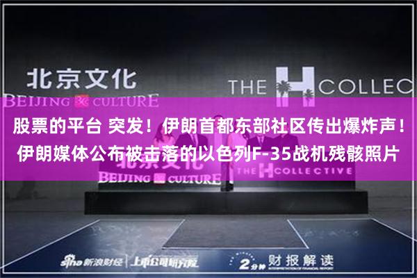 股票的平台 突发！伊朗首都东部社区传出爆炸声！伊朗媒体公布被击落的以色列F-35战机残骸照片
