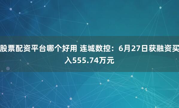 股票配资平台哪个好用 连城数控：6月27日获融资买入555.74万元