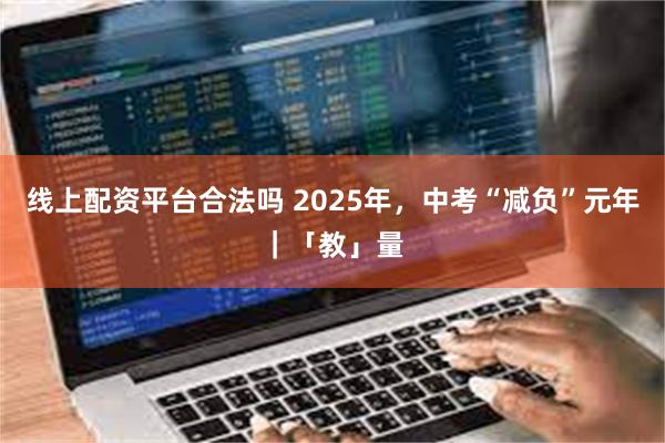 线上配资平台合法吗 2025年，中考“减负”元年｜「教」量